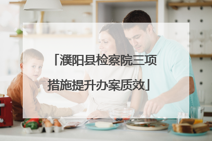 濮阳县检察院三项措施提升办案质效
