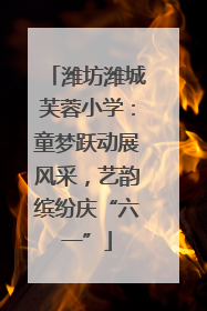 潍坊潍城芙蓉小学：童梦跃动展风采，艺韵缤纷庆“六一”