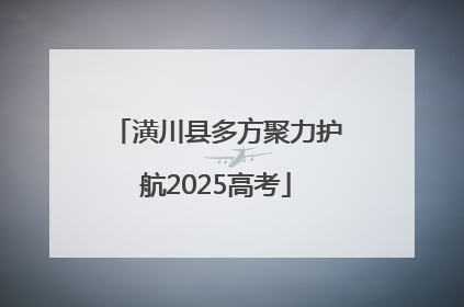 潢川县多方聚力护航2025高考