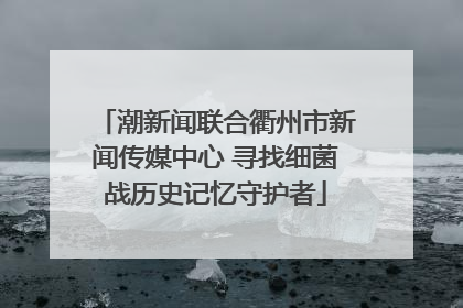 潮新闻联合衢州市新闻传媒中心 寻找细菌战历史记忆守护者