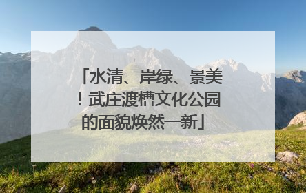 水清、岸绿、景美！武庄渡槽文化公园的面貌焕然一新