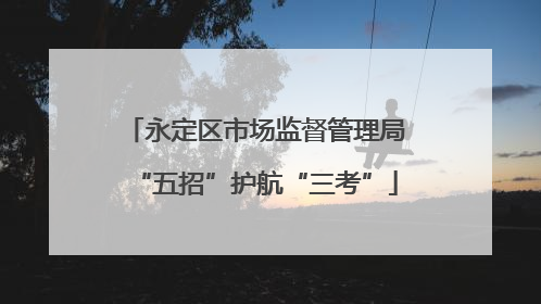 永定区市场监督管理局“五招”护航“三考”
