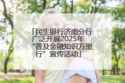 民生银行济南分行广泛开展2025年“普及金融知识万里行”宣传活动