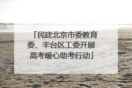 民建北京市委教育委、丰台区工委开展高考暖心助考行动