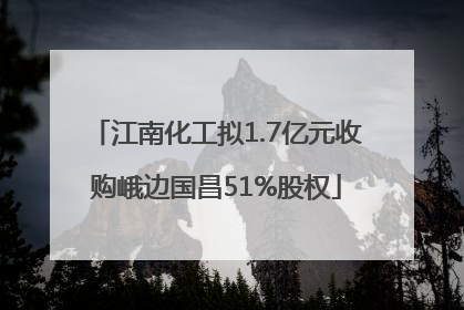 江南化工拟1.7亿元收购峨边国昌51%股权