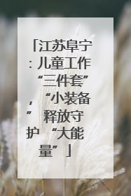 江苏阜宁：儿童工作“三件套”，“小装备” 释放守护 “大能量”