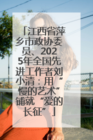 江西省萍乡市政协委员、2025年全国先进工作者刘小清：用“慢的艺术”铺就“爱的长征”