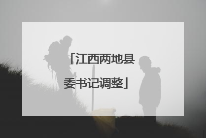 江西两地县委书记调整
