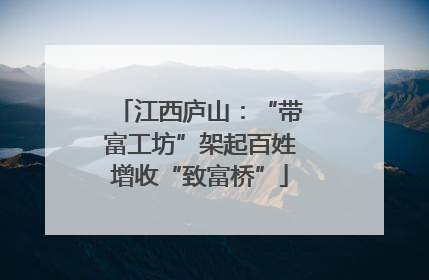 江西庐山：“带富工坊”架起百姓增收“致富桥”
