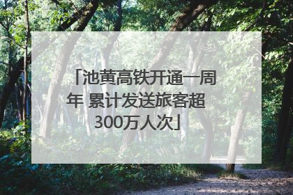 池黄高铁开通一周年 累计发送旅客超300万人次