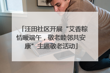 汪田社区开展“艾香粽情暖端午，敬老睦邻共安康”主题敬老活动