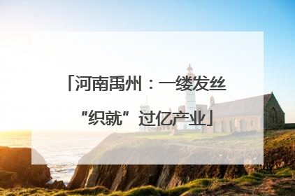 河南禹州：一缕发丝“织就”过亿产业