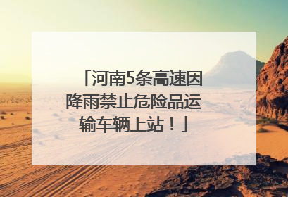 河南5条高速因降雨禁止危险品运输车辆上站！
