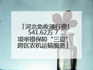 河北免收通行费1541.62万 7项举措保障“三夏”跨区农机运输服务
