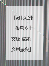 河北定州：传承乡土文脉 赋能乡村振兴