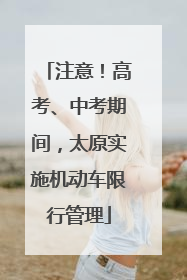 注意！高考、中考期间，太原实施机动车限行管理