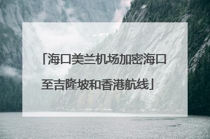 海口美兰机场加密海口至吉隆坡和香港航线