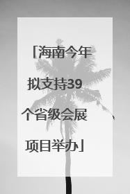 海南今年拟支持39个省级会展项目举办