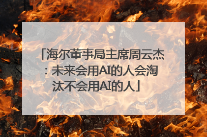 海尔董事局主席周云杰：未来会用AI的人会淘汰不会用AI的人