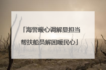 海警暖心调解显担当 帮扶船员解困暖民心