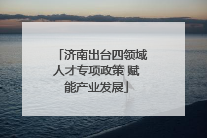 济南出台四领域人才专项政策 赋能产业发展