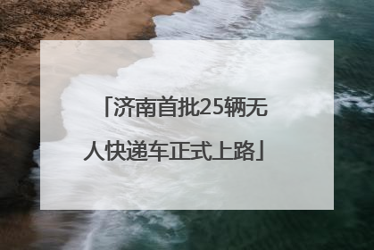 济南首批25辆无人快递车正式上路