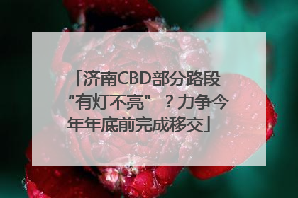 济南CBD部分路段“有灯不亮”？力争今年年底前完成移交