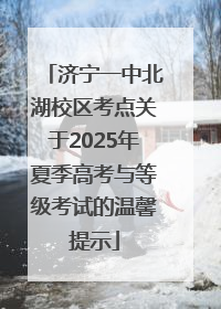 济宁一中北湖校区考点关于2025年夏季高考与等级考试的温馨提示