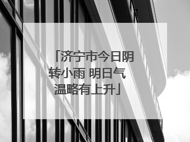 济宁市今日阴转小雨 明日气温略有上升