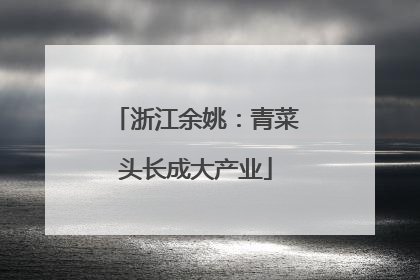 浙江余姚：青菜头长成大产业