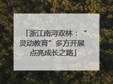 浙江南浔双林：“灵动教育”多方开展 点亮成长之路