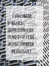 润心赋能，护航成长——淄博市博山区实验中学开展系列心理健康教育活动