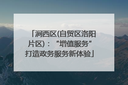 涧西区(自贸区洛阳片区)：“增值服务”打造政务服务新体验