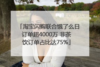 淘宝闪购联合饿了么日订单超4000万 非茶饮订单占比达75%