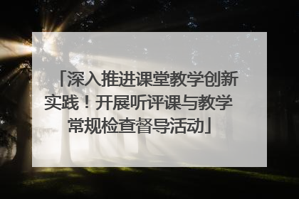 深入推进课堂教学创新实践！开展听评课与教学常规检查督导活动