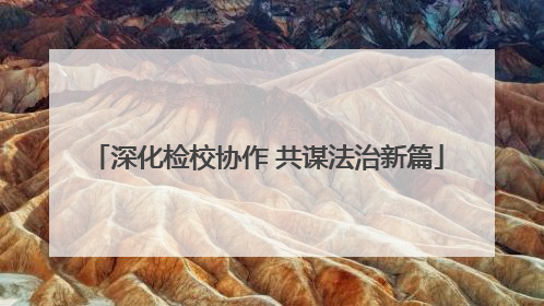 深化检校协作 共谋法治新篇