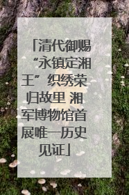 清代御赐“永镇定湘王”织绣荣归故里 湘军博物馆首展唯一历史见证