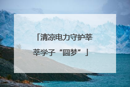 清凉电力守护莘莘学子“圆梦”