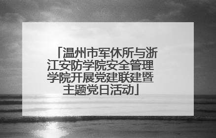 温州市军休所与浙江安防学院安全管理学院开展党建联建暨主题党日活动