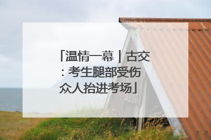 温情一幕｜古交：考生腿部受伤 众人抬进考场