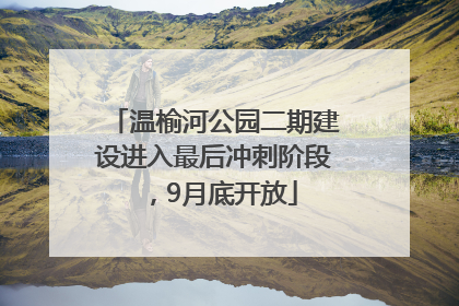 温榆河公园二期建设进入最后冲刺阶段，9月底开放