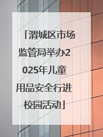 渭城区市场监管局举办2025年儿童用品安全行进校园活动