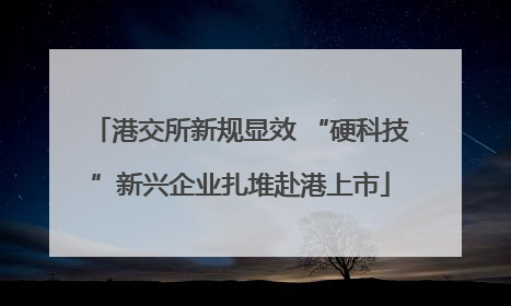 港交所新规显效 “硬科技”新兴企业扎堆赴港上市