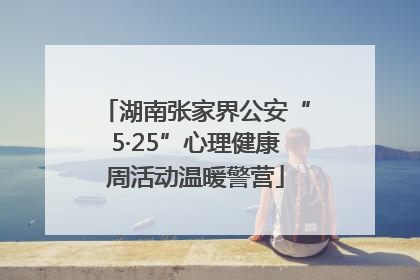 湖南张家界公安“5·25”心理健康周活动温暖警营