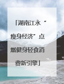 湖南江永“瘦身经济”点燃健身轻食消费新引擎