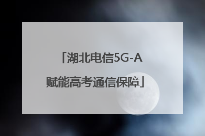 湖北电信5G-A赋能高考通信保障