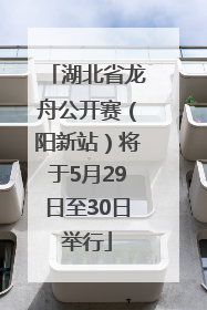 湖北省龙舟公开赛（阳新站）将于5月29日至30日举行