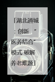 湖北通城：创新 “医养结合”模式 破解养老难题