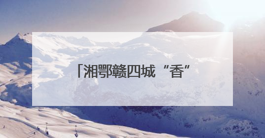 湘鄂赣四城“香”约促全域文旅共荣