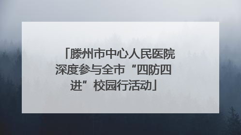 滕州市中心人民医院深度参与全市“四防四进”校园行活动